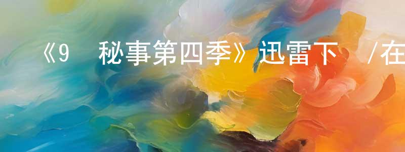 陳顯仁發布《9號秘事第四季》迅雷下載/在線觀看-都市情感-美劇天堂